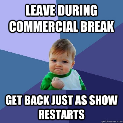 Leave during commercial break get back just as show restarts  Success Kid