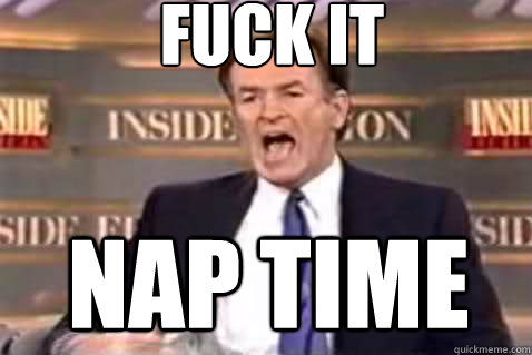 fuck it nap time  Fuck It Bill OReilly