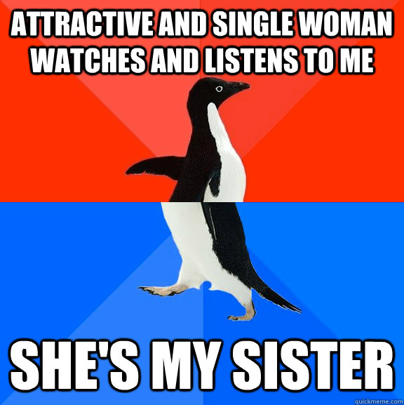 Attractive and single woman watches and listens to me She's my sister  Socially Awesome Awkward Penguin