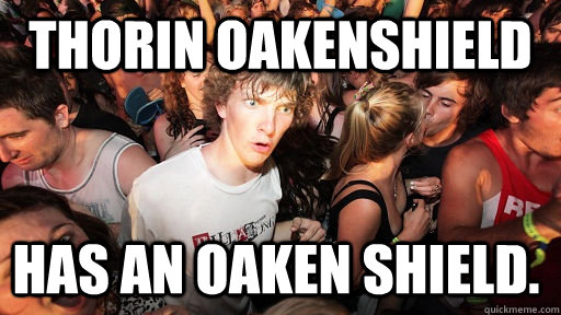Thorin oakenshield has an oaken shield.   Sudden Clarity Clarence
