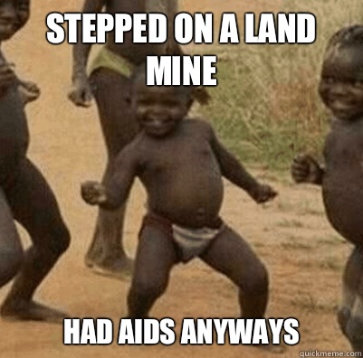 Stepped on a land mine  Had aids anyways   Third World Success Kid