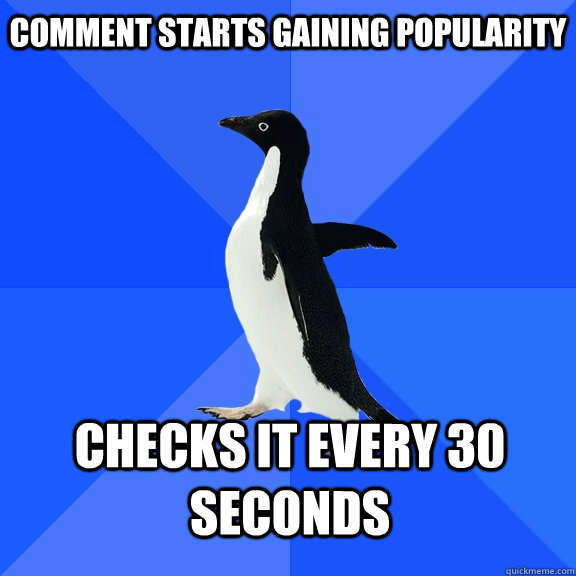 Comment starts gaining popularity checks it every 30 seconds  Socially Awkward Penguin