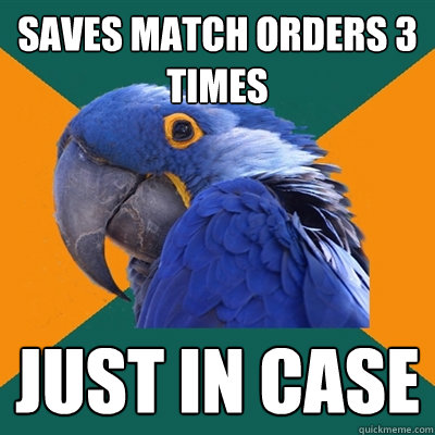 saves match orders 3 times just in case  Paranoid Parrot