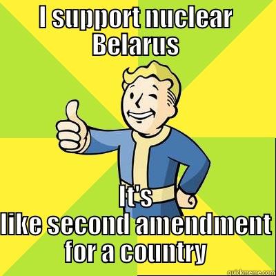Nuclear Belarus - I SUPPORT NUCLEAR BELARUS IT'S LIKE SECOND AMENDMENT FOR A COUNTRY Fallout new vegas