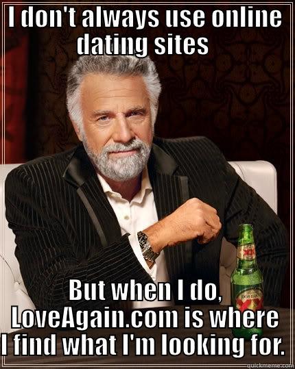 I DON'T ALWAYS USE ONLINE DATING SITES  BUT WHEN I DO, LOVEAGAIN.COM IS WHERE I FIND WHAT I'M LOOKING FOR.  The Most Interesting Man In The World