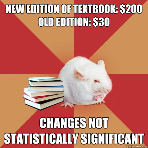 New edition of textbook: $200
Old edition: $30 Changes not statistically significant - New edition of textbook: $200
Old edition: $30 Changes not statistically significant  Science Major Mouse