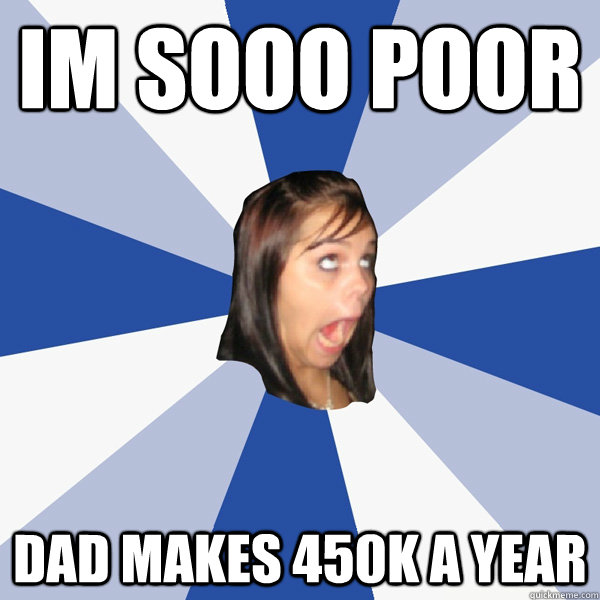 Im sooo poor dad makes 450k a year  Annoying Facebook Girl