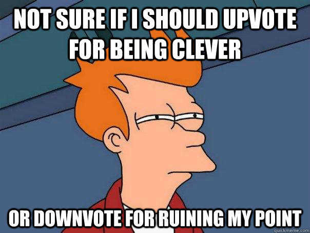 Not sure if i should upvote for being clever or downvote for ruining my point - Not sure if i should upvote for being clever or downvote for ruining my point  Futurama Fry
