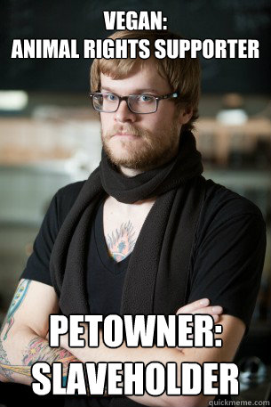 VEGAN:
ANIMAL RIGHTS SUPPORTER petowner: slaveholder  Hipster Barista