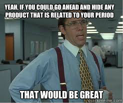 Yeah, if you could go ahead and hide any
product that is related to your period that would be great  