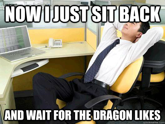 now i just sit back and wait for the dragon likes - now i just sit back and wait for the dragon likes  Office Thoughts