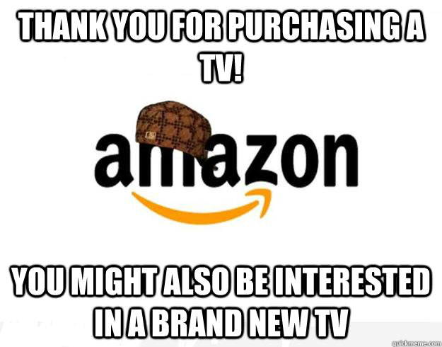 Thank you for purchasing a tv! You might also be interested in a brand new tv - Thank you for purchasing a tv! You might also be interested in a brand new tv  Scumbag Amazon