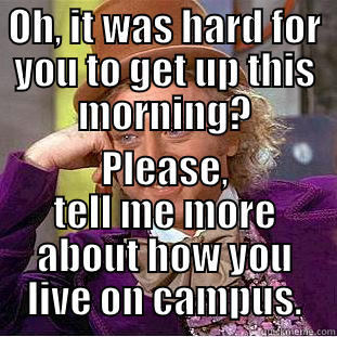 OH, IT WAS HARD FOR YOU TO GET UP THIS MORNING? PLEASE, TELL ME MORE ABOUT HOW YOU LIVE ON CAMPUS. Condescending Wonka