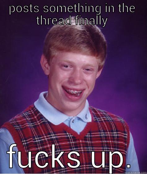 POSTS SOMETHING IN THE THREAD FINALLY FUCKS UP. Bad Luck Brian