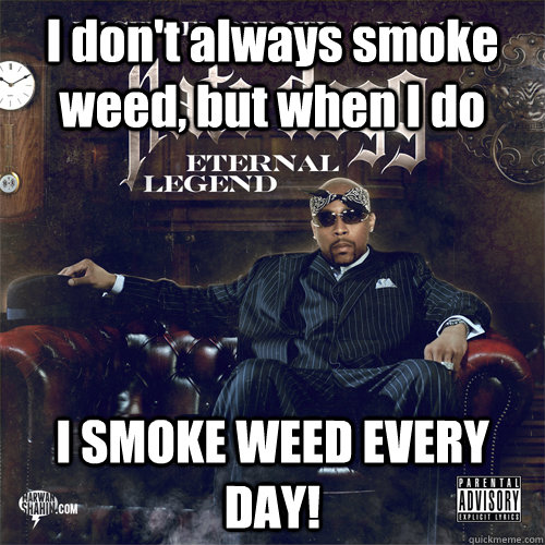 I don't always smoke weed, but when I do I SMOKE WEED EVERY DAY! - I don't always smoke weed, but when I do I SMOKE WEED EVERY DAY!  Nate Dogg Man