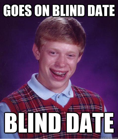 Goes on blind date blind date  Bad Luck Brian