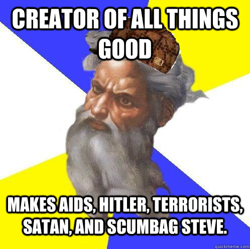 creator of all things good makes AIDs, hitler, terrorists, satan, and scumbag steve. - creator of all things good makes AIDs, hitler, terrorists, satan, and scumbag steve.  Scumbag God