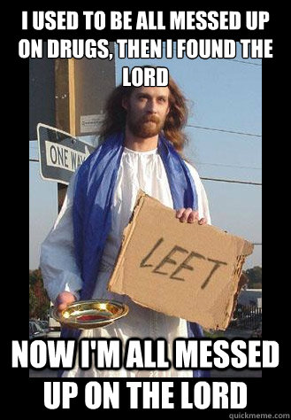 I used to be all messed up on drugs, then I found the lord now i'm all messed up on the lord - I used to be all messed up on drugs, then I found the lord now i'm all messed up on the lord  Street Jesus