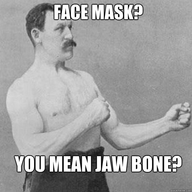 face mask? you mean jaw bone? - face mask? you mean jaw bone?  Misc