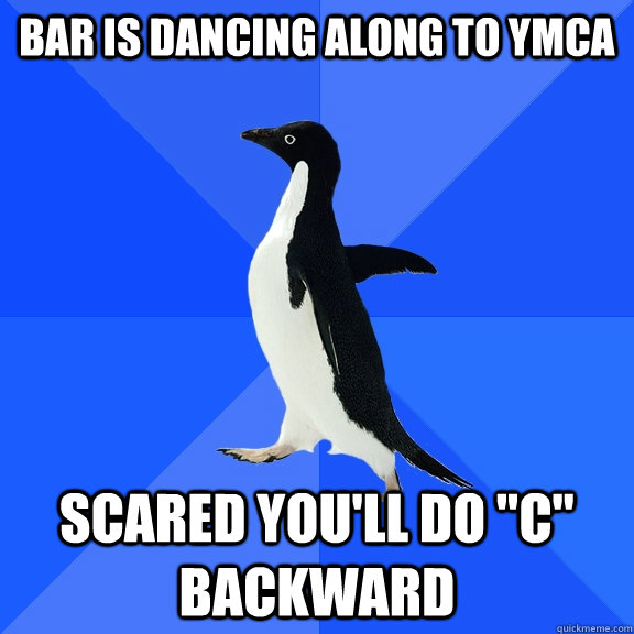 bar is dancing along to YMCA scared you'll do 