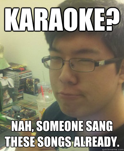 Karaoke? Nah, someone sang these songs already. - Karaoke? Nah, someone sang these songs already.  How Original Lee