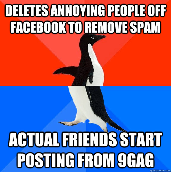Deletes annoying people off facebook to remove spam actual friends start posting from 9gag  Socially Awesome Awkward Penguin