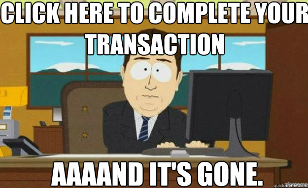 Click here to complete your transaction AAAAND IT'S gone.  aaaand its gone