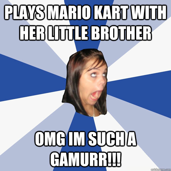 plays mario kart with her little brother OMG im such a gamurr!!!  Annoying Facebook Girl