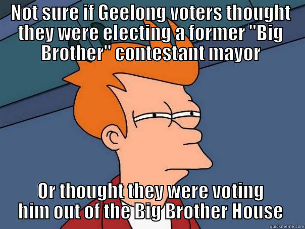 NOT SURE IF GEELONG VOTERS THOUGHT THEY WERE ELECTING A FORMER 