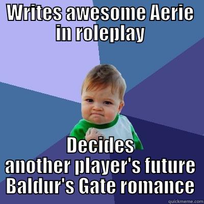 WRITES AWESOME AERIE IN ROLEPLAY DECIDES ANOTHER PLAYER'S FUTURE BALDUR'S GATE ROMANCE Success Kid