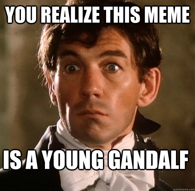 You realize this meme is a young gandalf  