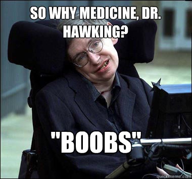 so why medicine, dr. hawking? 