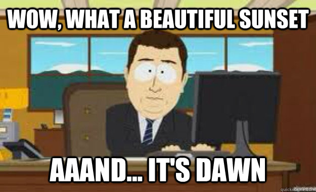 Wow, what a beautiful sunset aaand... it's dawn  aaaand its gone