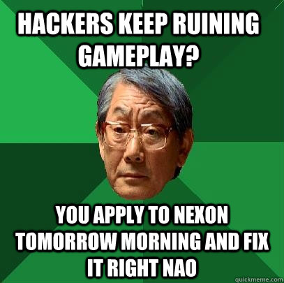 hackers keep ruining gameplay? You apply to Nexon tomorrow morning and fix it right nao   High Expectations Asian Father