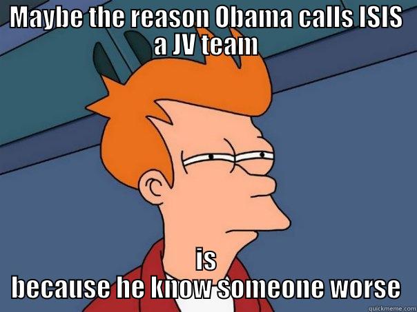 MAYBE THE REASON OBAMA CALLS ISIS A JV TEAM IS BECAUSE HE KNOW SOMEONE WORSE Futurama Fry