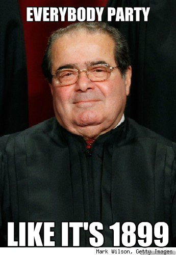 Everybody Party Like it's 1899  Scumbag Scalia