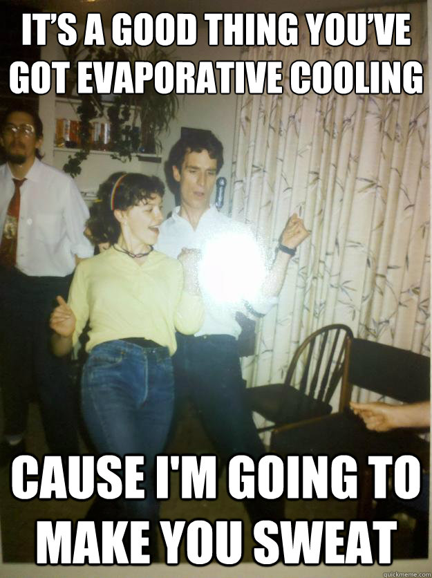 It’s a good thing you’ve got evaporative cooling cause I'm going to make you sweat - It’s a good thing you’ve got evaporative cooling cause I'm going to make you sweat  Bill Nye the party guy