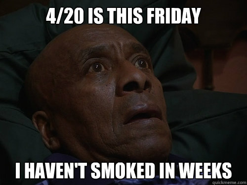 4/20 is this friday I haven't smoked in weeks  Bedtime Realizations
