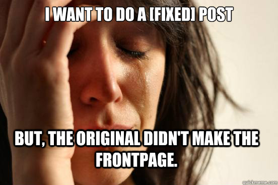 I want to do a [Fixed] post But, the original didn't make the frontpage.  FirstWorldProblems