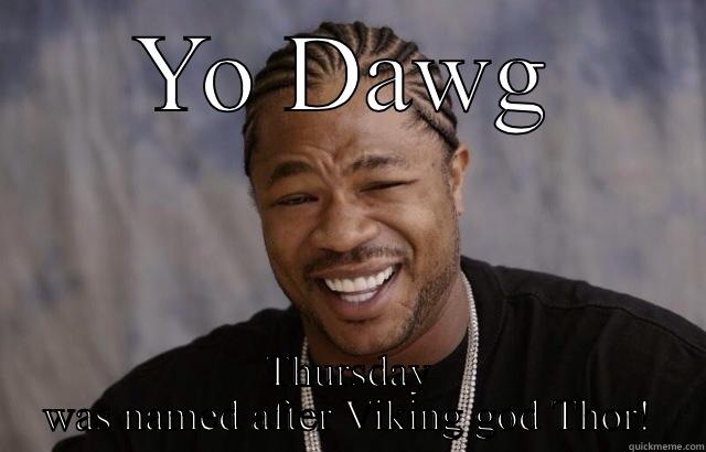 YO DAWG THURSDAY WAS NAMED AFTER VIKING GOD THOR! Misc