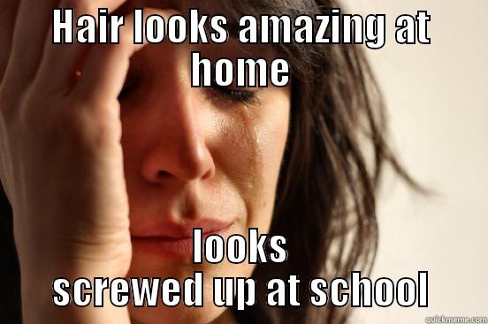 HAIR LOOKS AMAZING AT HOME LOOKS SCREWED UP AT SCHOOL First World Problems