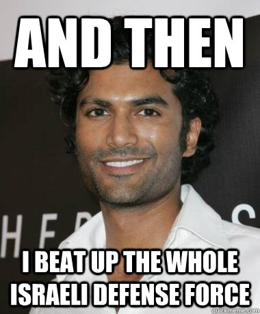 and then i beat up the whole israeli defense force  Indian Guy with Mad Game