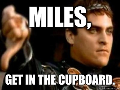 Miles, Get in the cupboard.  Downvoting Roman