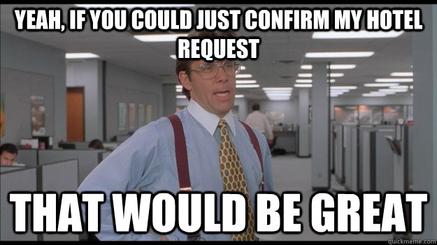 Yeah, if you could just confirm my hotel request That would be great - Yeah, if you could just confirm my hotel request That would be great  Office Space Lumbergh HD