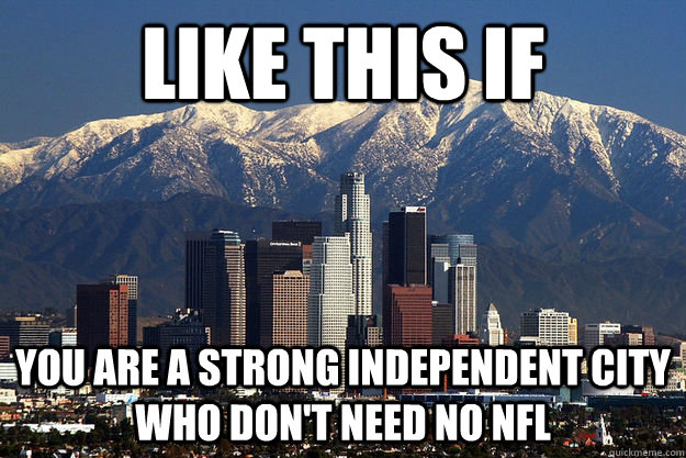 Like this if you are a strong independent city who don't need no nfl - Like this if you are a strong independent city who don't need no nfl  Los Angeles