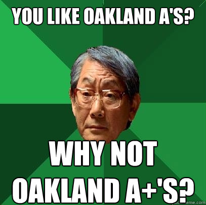 You like oakland a's? Why not oakland A+'s?  High Expectations Asian Father