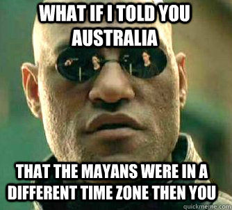 what if i told you Australia That the Mayans were in a different time zone then you  Matrix Morpheus
