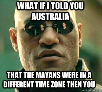 what if i told you Australia That the Mayans were in a different time zone then you - what if i told you Australia That the Mayans were in a different time zone then you  Matrix Morpheus