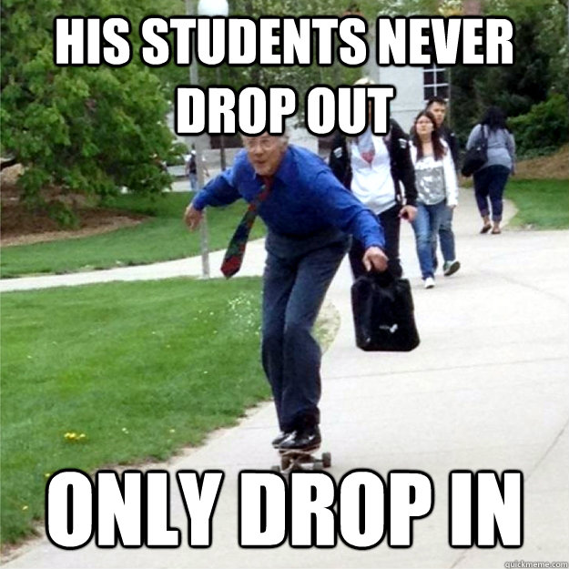 his students never drop out only drop in  Skating Prof