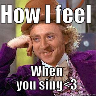 HOW I FEEL  WHEN YOU SING<3 Condescending Wonka